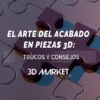 El Arte del Acabado en Piezas 3D Trucos y Consejos