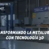 TRANSFORMANDO LA METALURGIA CON TECNOLOGÍA 3D