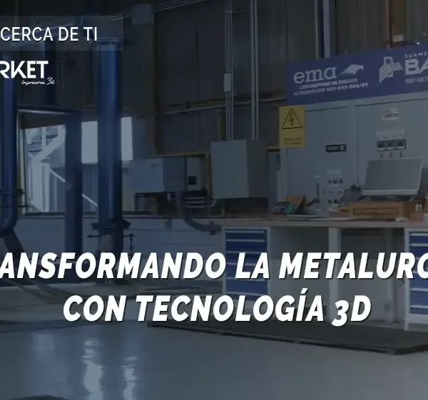 TRANSFORMANDO LA METALURGIA CON TECNOLOGÍA 3D