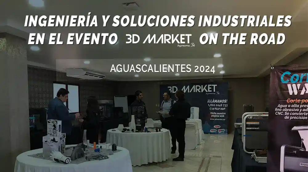Ingeniería y Soluciones Industriales en el Evento 3D Market On the Road Aguascalientes 2024